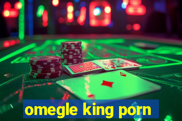 omegle king porn